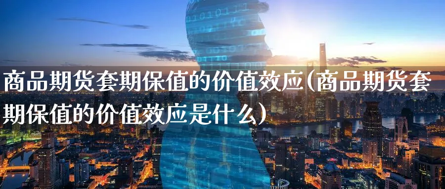 商品期货套期保值的价值效应(商品期货套期保值的价值效应是什么)_https://www.tian1ad.com_黄金期货_第1张