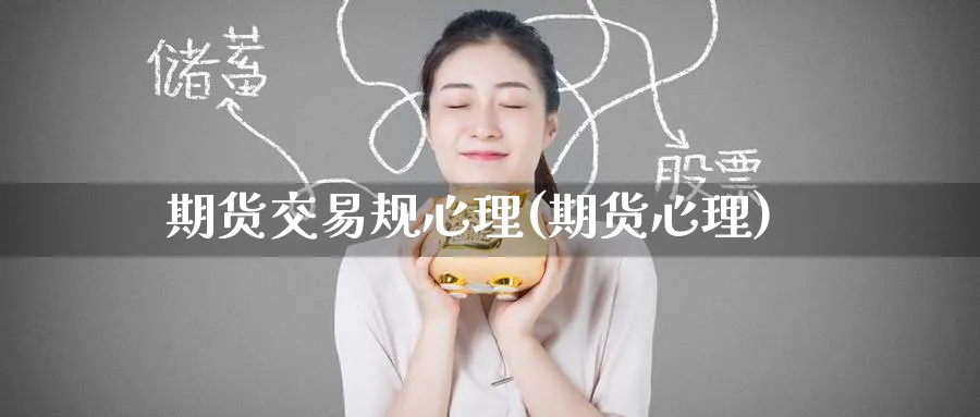 期货交易规心理(期货心理)_https://www.tian1ad.com_黄金直播室_第1张