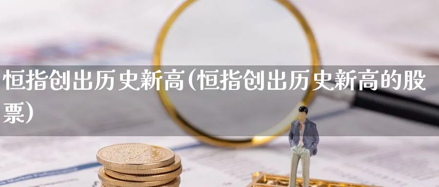 恒指创出历史新高(恒指创出历史新高的股票)_https://www.tian1ad.com_黄金期货_第1张