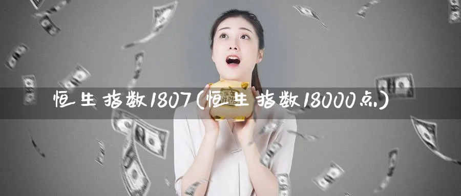 恒生指数1807(恒生指数18000点)_https://www.tian1ad.com_铜期货_第1张