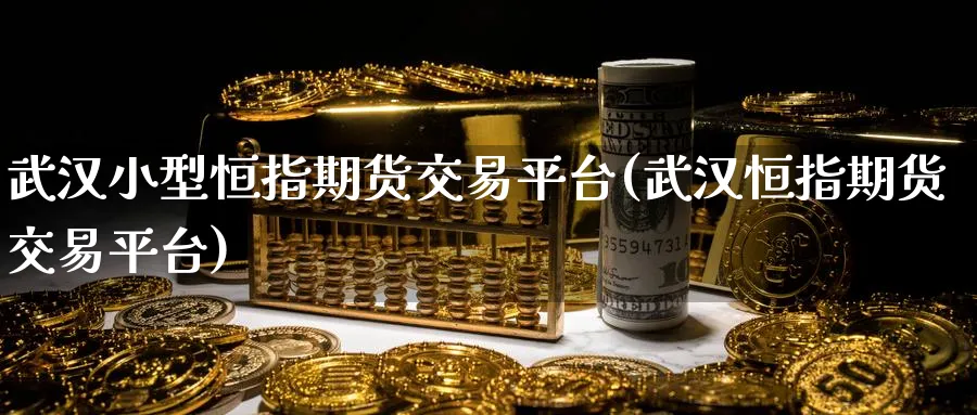 武汉小型恒指期货交易平台(武汉恒指期货交易平台)_https://www.tian1ad.com_黄金期货_第1张