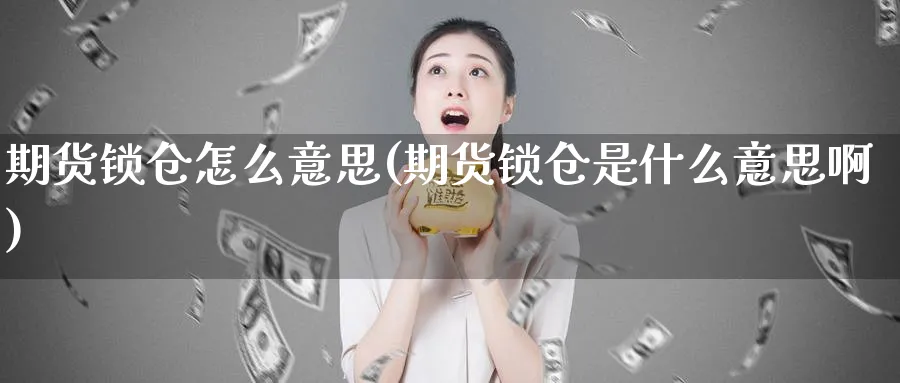 期货锁仓怎么意思(期货锁仓是什么意思啊)_https://www.tian1ad.com_黄金期货_第1张