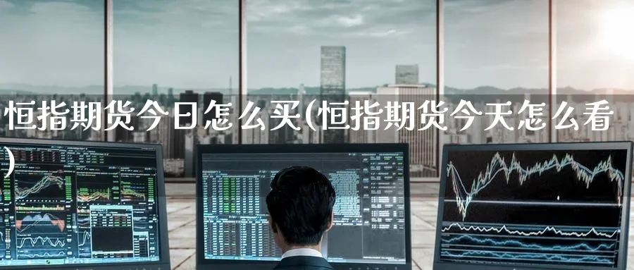 恒指期货今日怎么买(恒指期货今天怎么看)_黄金直播室_第1张_黄金直播室 恒指期货今日怎么买(恒指期货今天怎么看)_https://www.tian1ad.com_黄金直播室_第1张