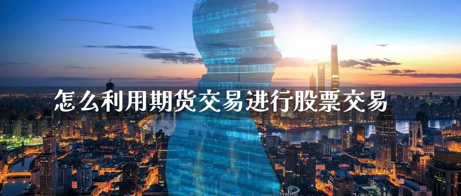 怎么利用期货交易进行股票交易_https://www.tian1ad.com_期货学院_第1张