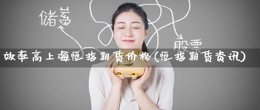 效率高上海恒指期货价格(恒指期货资讯)_https://www.tian1ad.com_期货学院_第1张