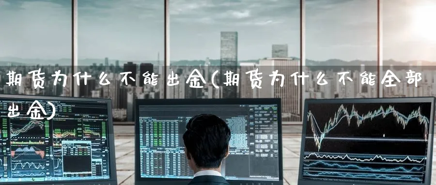 期货为什么不能出金(期货为什么不能全部出金)_https://www.tian1ad.com_期货学院_第1张