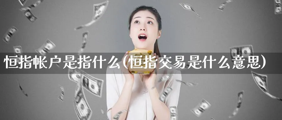 恒指帐户是指什么(恒指交易是什么意思)_https://www.tian1ad.com_铜期货_第1张