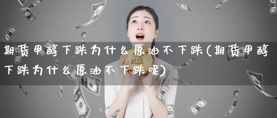 期货甲醇下跌为什么原油不下跌(期货甲醇下跌为什么原油不下跌呢)_https://www.tian1ad.com_期货学院_第1张