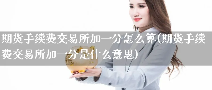 期货手续费交易所加一分怎么算(期货手续费交易所加一分是什么意思)_https://www.tian1ad.com_黄金期货_第1张
