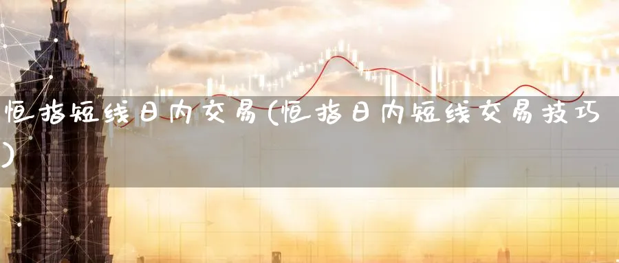 恒指短线日内交易(恒指日内短线交易技巧)_https://www.tian1ad.com_期货学院_第1张