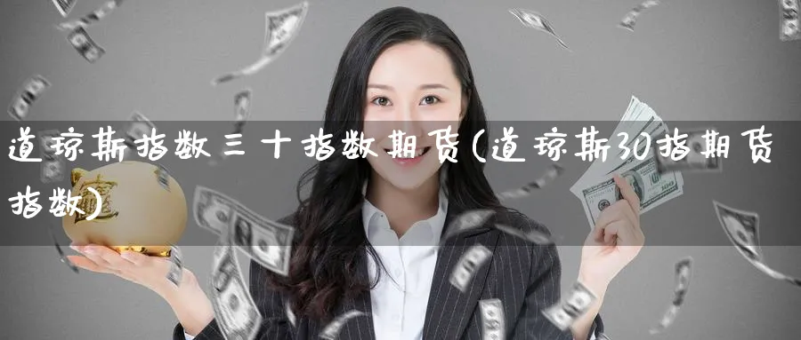 道琼斯指数三十指数期货(道琼斯30指期货指数)_https://www.tian1ad.com_黄金期货_第1张