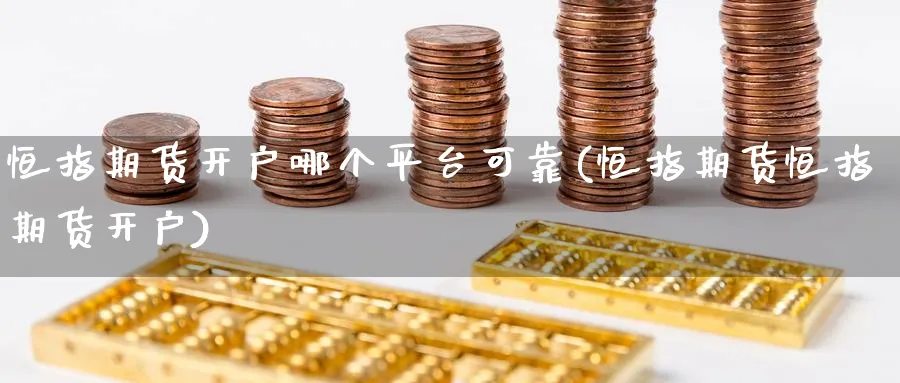 恒指期货开户哪个平台可靠(恒指期货恒指期货开户)_https://www.tian1ad.com_黄金期货_第1张