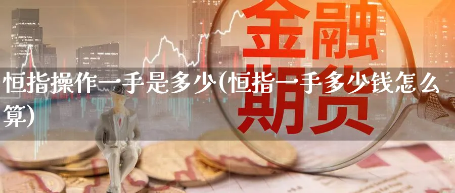 恒指操作一手是多少(恒指一手多少钱怎么算)_铜期货_第1张_黄金直播室 恒指操作一手是多少(恒指一手多少钱怎么算)_https://www.tian1ad.com_铜期货_第1张