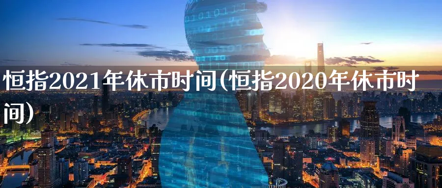 恒指2021年休市时间(恒指2020年休市时间)_https://www.tian1ad.com_期货学院_第1张