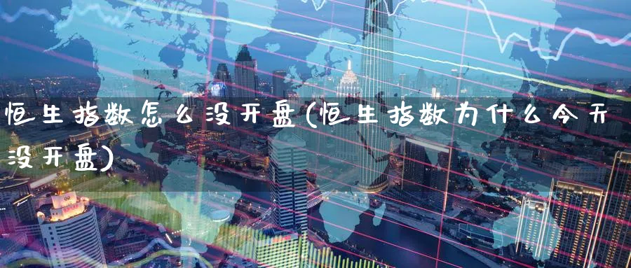 恒生指数怎么没开盘(恒生指数为什么今天没开盘)_https://www.tian1ad.com_黄金直播室_第1张