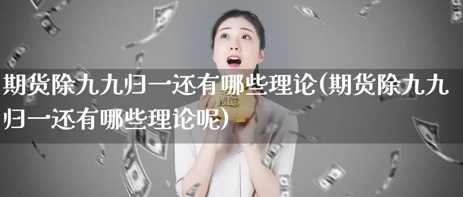 期货除九九归一还有哪些理论(期货除九九归一还有哪些理论呢)_https://www.tian1ad.com_黄金期货_第1张