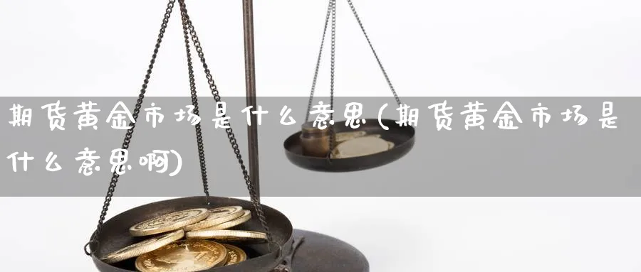 期货黄金市场是什么意思(期货黄金市场是什么意思啊)_https://www.tian1ad.com_期货学院_第1张