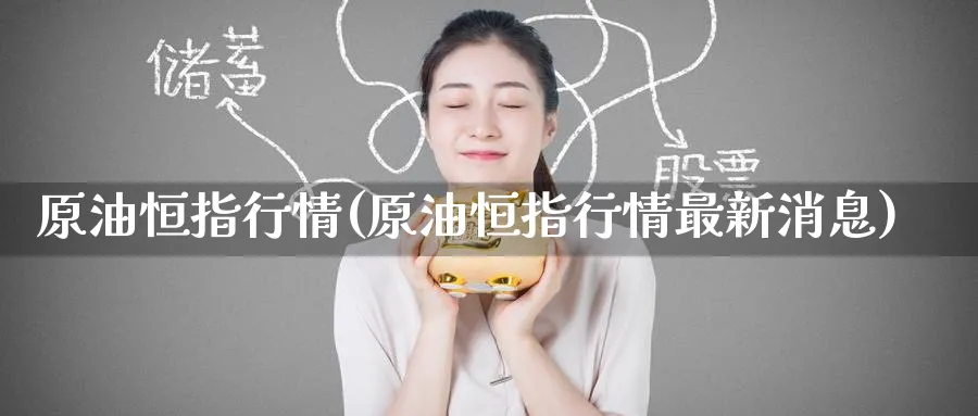 原油恒指行情(原油恒指行情最新消息)_https://www.tian1ad.com_黄金直播室_第1张
