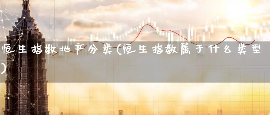 恒生指数地产分类(恒生指数属于什么类型)_https://www.tian1ad.com_铜期货_第1张