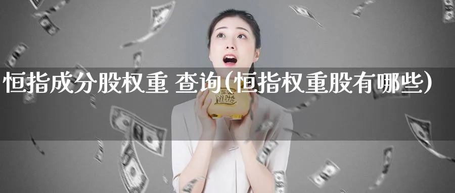 恒指成分股权重 查询(恒指权重股有哪些)_https://www.tian1ad.com_黄金期货_第1张