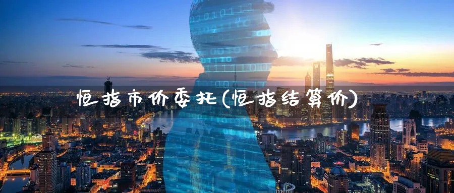 恒指市价委托(恒指结算价)_https://www.tian1ad.com_黄金直播室_第1张