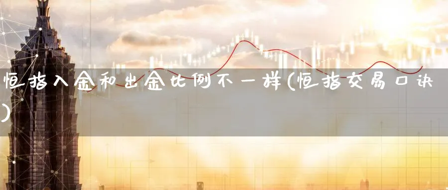 恒指入金和出金比例不一样(恒指交易口诀)_https://www.tian1ad.com_黄金直播室_第1张