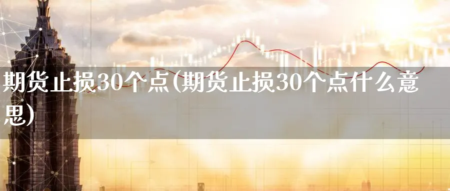 期货止损30个点(期货止损30个点什么意思)_https://www.tian1ad.com_铜期货_第1张