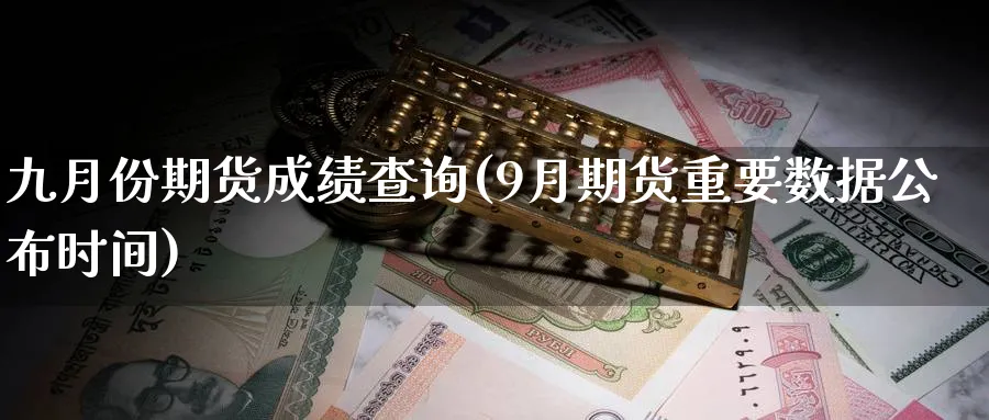 九月份期货成绩查询(9月期货重要数据公布时间)_https://www.tian1ad.com_期货学院_第1张