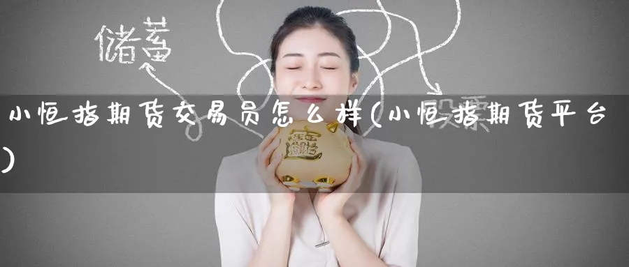 小恒指期货交易员怎么样(小恒指期货平台)_https://www.tian1ad.com_期货学院_第1张