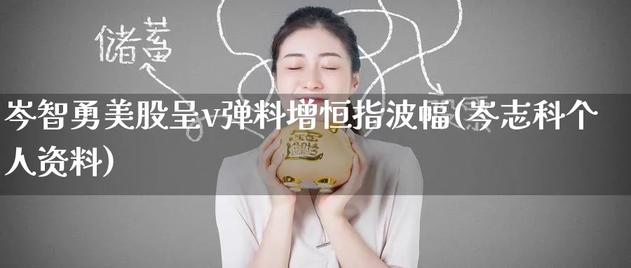 岑智勇美股呈v弹料增恒指波幅(岑志科个人资料)_https://www.tian1ad.com_黄金期货_第1张