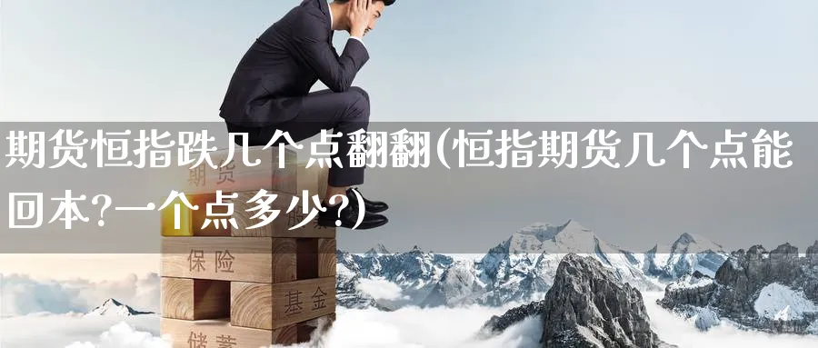 期货恒指跌几个点翻翻(恒指期货几个点能回本?一个点多少?)_https://www.tian1ad.com_期货学院_第1张