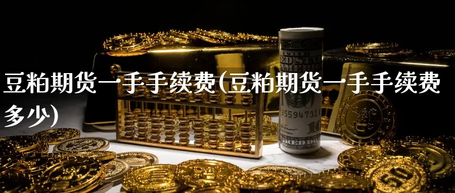 豆粕期货一手手续费(豆粕期货一手手续费多少)_https://www.tian1ad.com_黄金期货_第1张