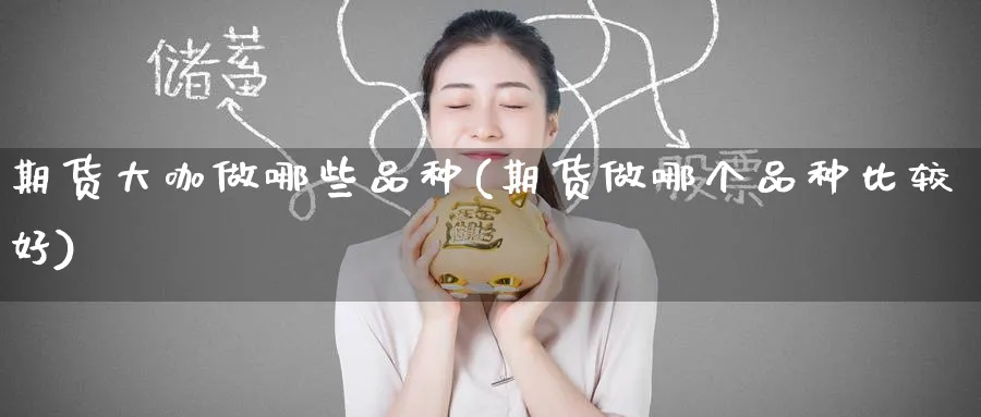 期货大咖做哪些品种(期货做哪个品种比较好)_https://www.tian1ad.com_铜期货_第1张