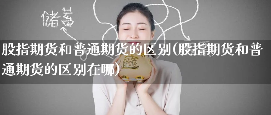 股指期货和普通期货的区别(股指期货和普通期货的区别在哪)_https://www.tian1ad.com_期货学院_第1张