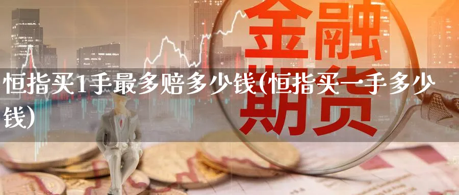 恒指买1手最多赔多少钱(恒指买一手多少钱)_https://www.tian1ad.com_铜期货_第1张