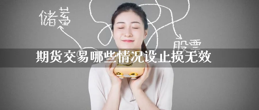 期货交易哪些情况设止损无效_https://www.tian1ad.com_黄金直播室_第1张