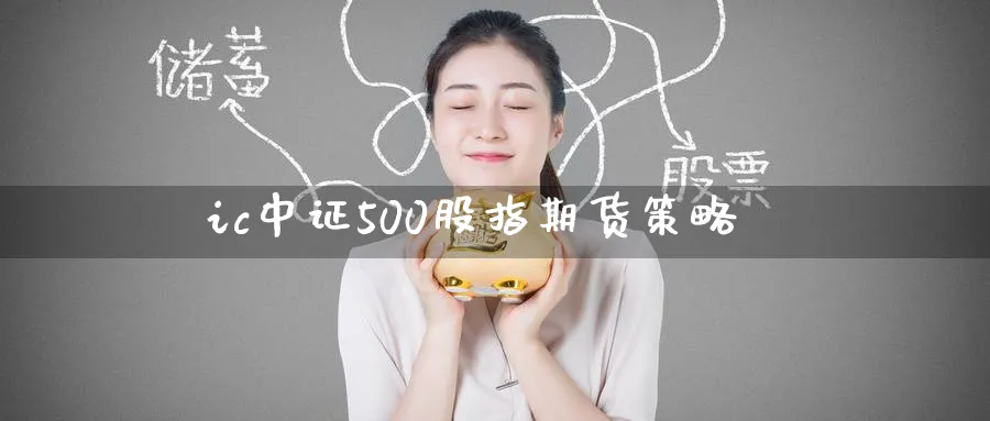 ic中证500股指期货策略_https://www.tian1ad.com_期货学院_第1张