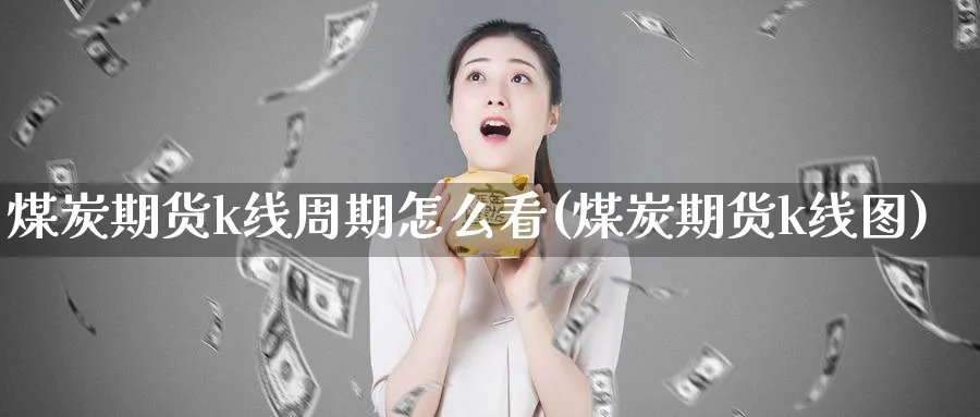 煤炭期货k线周期怎么看(煤炭期货k线图)_https://www.tian1ad.com_铜期货_第1张
