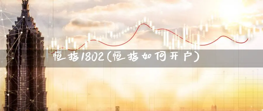 恒指1802(恒指如何开户)_https://www.tian1ad.com_铜期货_第1张