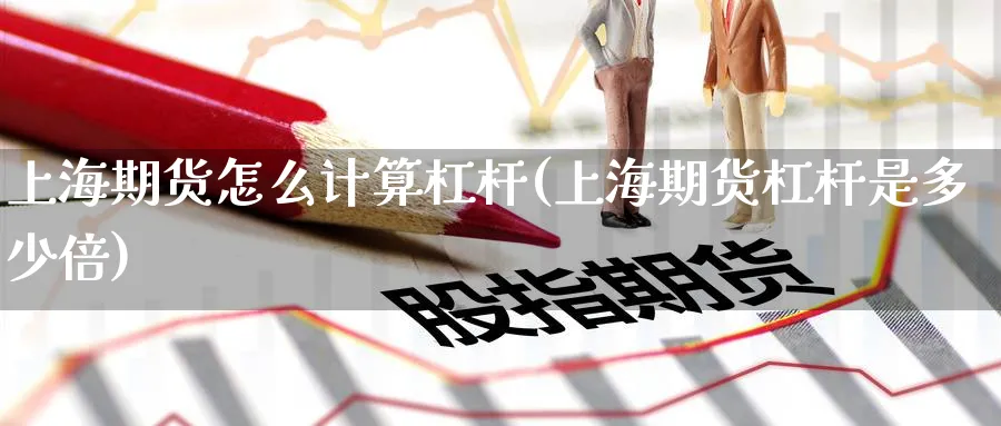 上海期货怎么计算杠杆(上海期货杠杆是多少倍)_铜期货_第1张_黄金直播室 上海期货怎么计算杠杆(上海期货杠杆是多少倍)_https://www.tian1ad.com_铜期货_第1张