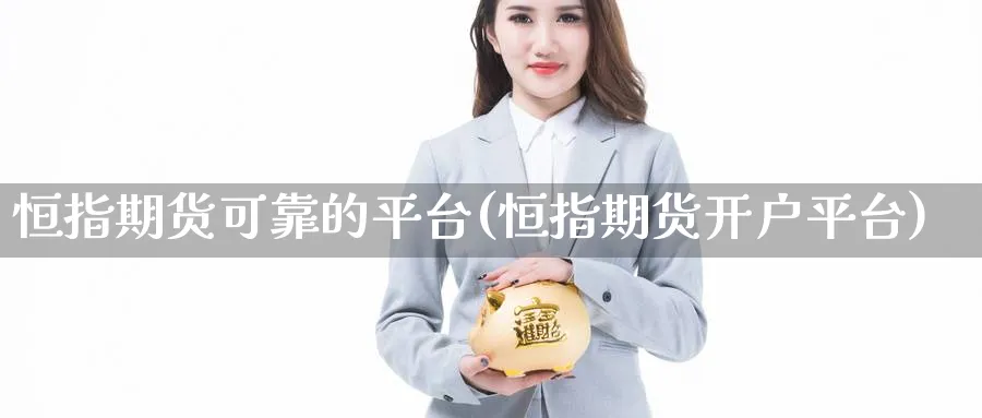 恒指期货可靠的平台(恒指期货开户平台)_https://www.tian1ad.com_铜期货_第1张