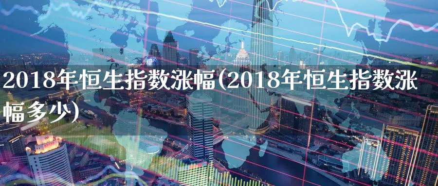 2018年恒生指数涨幅(2018年恒生指数涨幅多少)_https://www.tian1ad.com_黄金直播室_第1张