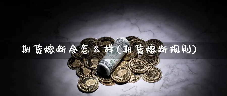 期货熔断会怎么样(期货熔断规则)_黄金直播室_第1张_黄金直播室 期货熔断会怎么样(期货熔断规则)_https://www.tian1ad.com_黄金直播室_第1张