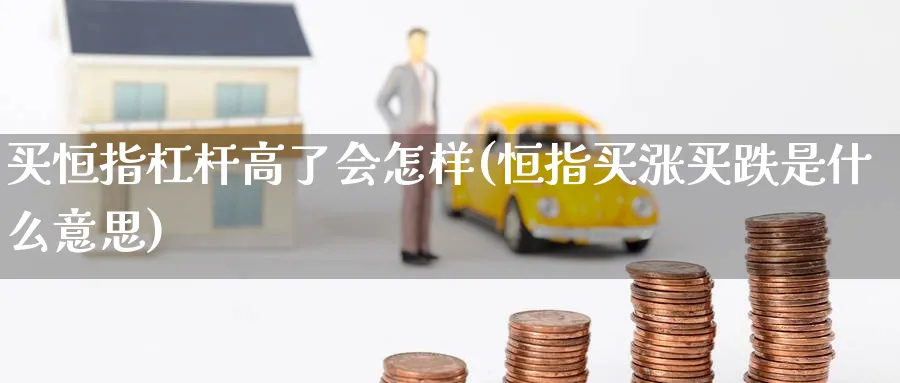 买恒指杠杆高了会怎样(恒指买涨买跌是什么意思)_https://www.tian1ad.com_期货学院_第1张