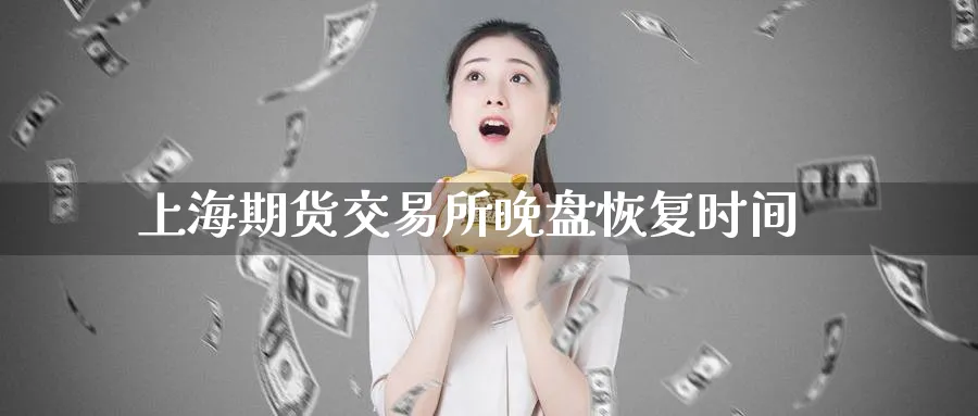 上海期货交易所晚盘恢复时间_https://www.tian1ad.com_期货学院_第1张