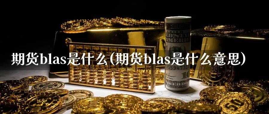 期货blas是什么(期货blas是什么意思)_https://www.tian1ad.com_期货学院_第1张
