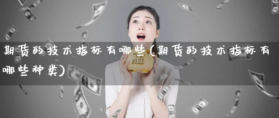 期货的技术指标有哪些(期货的技术指标有哪些种类)_https://www.tian1ad.com_黄金期货_第1张