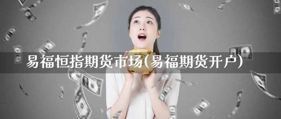易福恒指期货市场(易福期货开户)_https://www.tian1ad.com_黄金期货_第1张