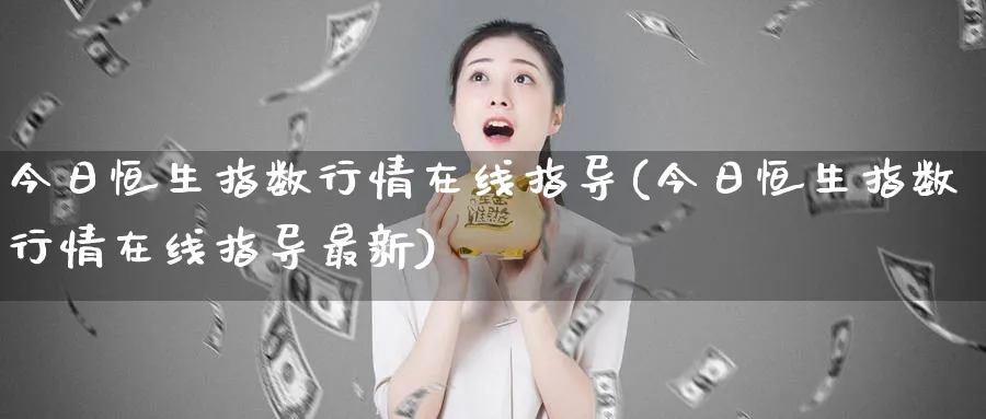 今日恒生指数行情在线指导(今日恒生指数行情在线指导最新)_https://www.tian1ad.com_黄金期货_第1张