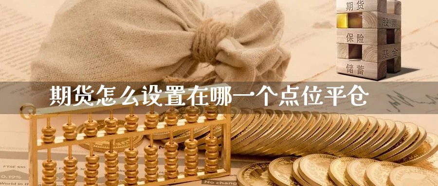 期货怎么设置在哪一个点位平仓_https://www.tian1ad.com_期货学院_第1张